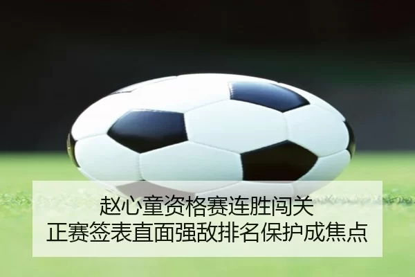赵心童资格赛连胜闯关 正赛签表直面强敌排名保护成焦点